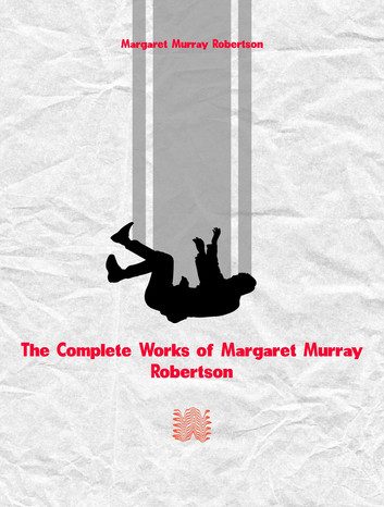 The Complete Works of Margaret Murray Robertson at Rakuten Kobo
